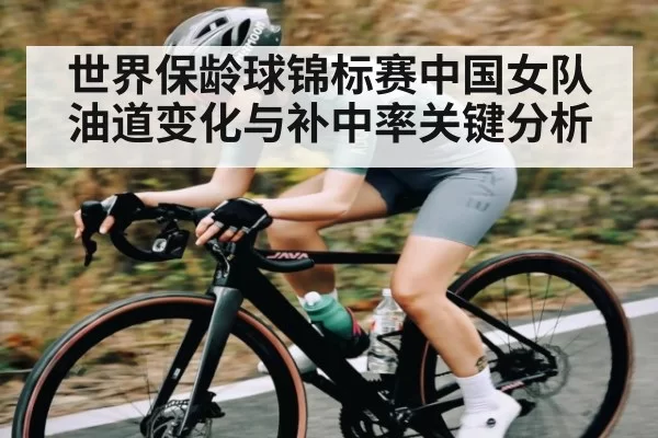 世界保龄球锦标赛中国女队油道变化与补中率关键分析